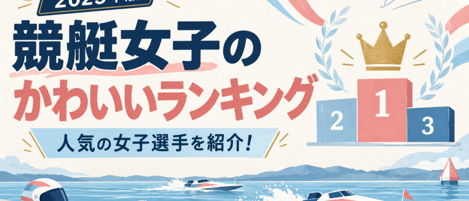 競艇女子のかわいいランキングは？2025年の人気の女子選手を紹介！