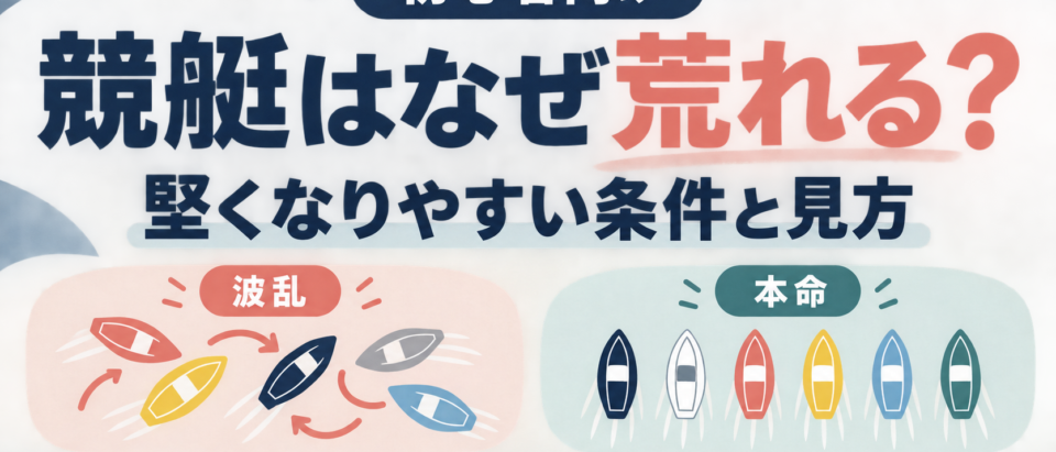 競艇のレースはなぜ荒れる？堅くなりやすい条件と見方を初心者向けに解説