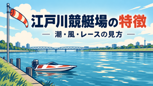 江戸川競艇場の特徴は？潮・風・河川の流れとレース前の見方を解説