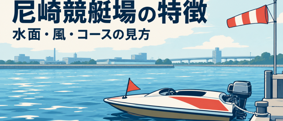 尼崎競艇場の特徴は？水面・風・コース傾向を初心者向けに解説