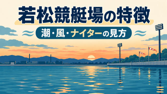 若松競艇場の特徴は？潮・風・ナイターの見方とレース前の確認手順